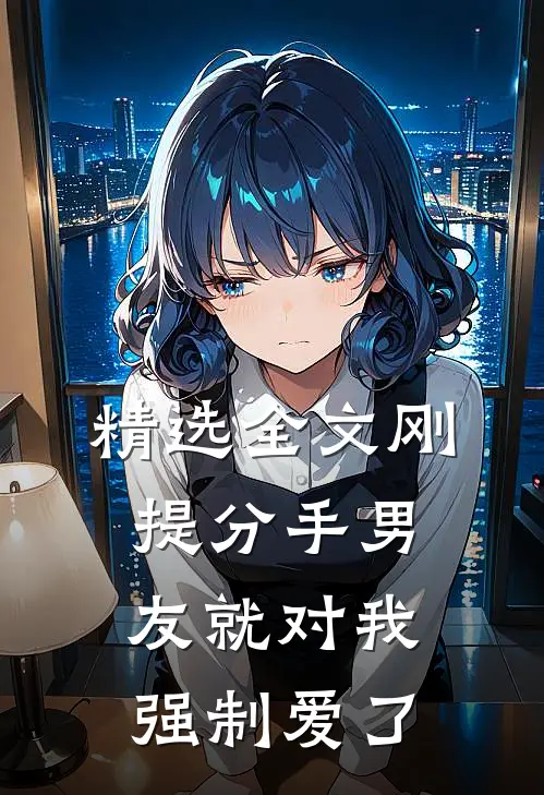 精选全文刚提分手男友就对我强制爱了