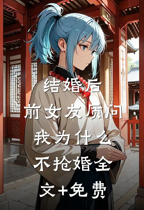 结婚后，前女友质问我为什么不抢婚全文+免费