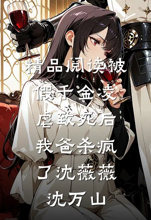 精品阅读被假千金凌虐致死后，我爸杀疯了沈薇薇沈万山