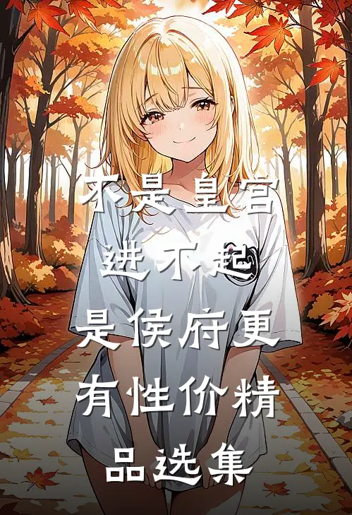 不是皇宫进不起，是侯府更有性价精品选集