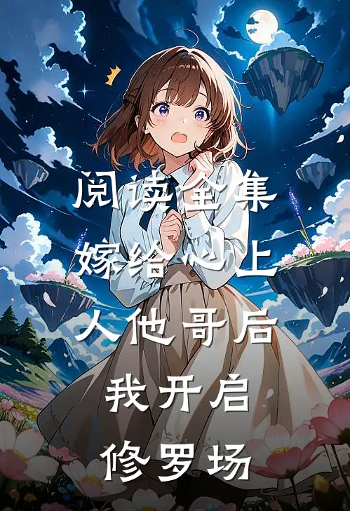 阅读全集嫁给心上人他哥后，我开启修罗场