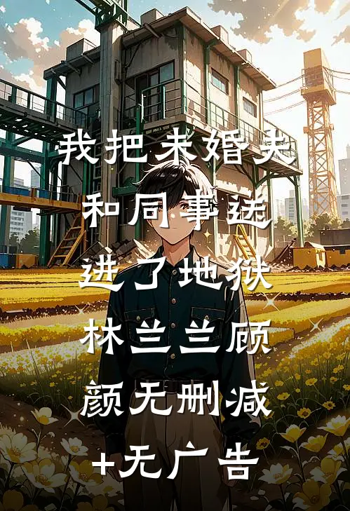 我把未婚夫和同事送进了地狱林兰兰顾颜无删减+无广告