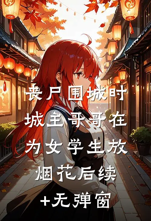 丧尸围城时，城主哥哥在为女学生放烟花后续+无弹窗