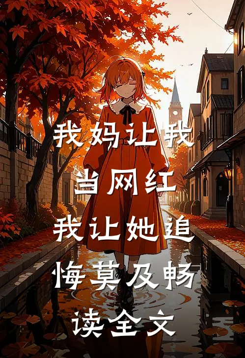 我妈让我当网红，我让她追悔莫及畅读全文