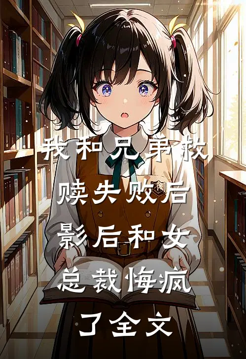 我和兄弟救赎失败后，影后和女总裁悔疯了全文