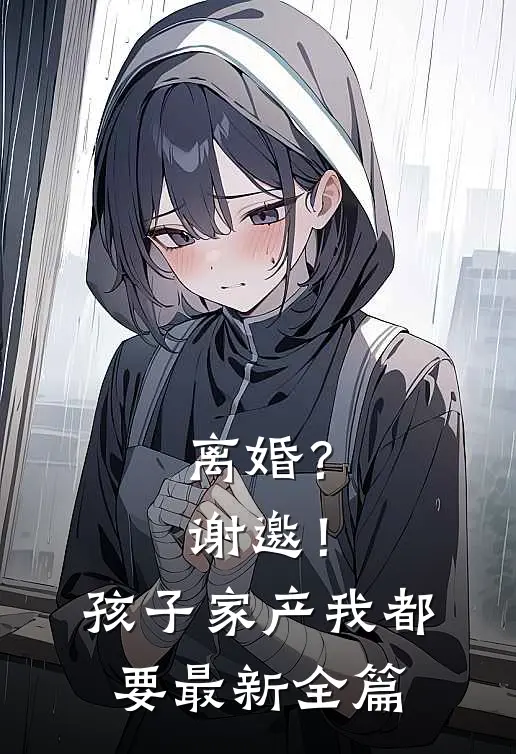离婚？谢邀！孩子家产我都要最新全篇