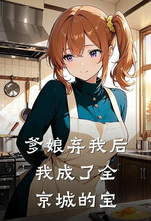 爹娘弃我后，我成了全京城的宝