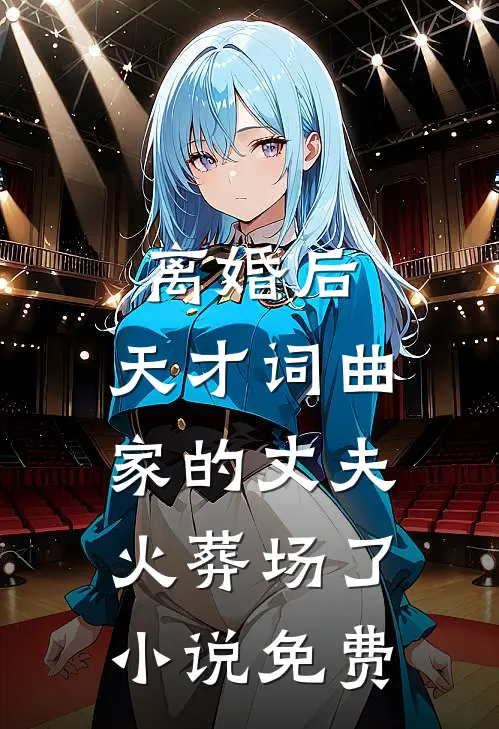 离婚后，天才词曲家的丈夫火葬场了小说免费