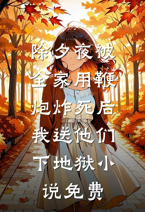 除夕夜被全家用鞭炮炸死后，我送他们下地狱小说免费