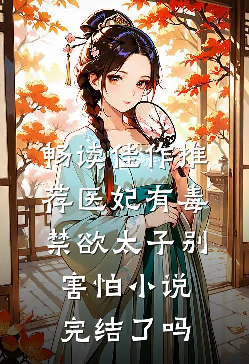 畅读佳作推荐医妃有毒禁欲太子别害怕小说完结了吗