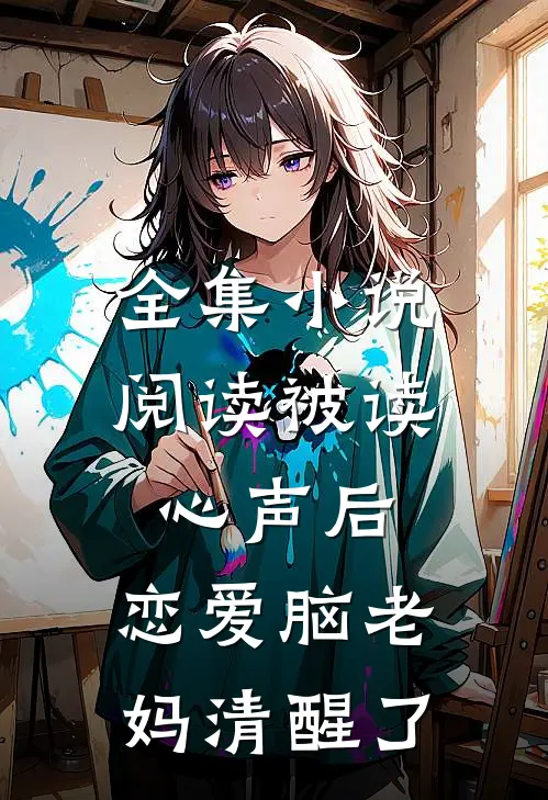 全集小说阅读被读心声后，恋爱脑老妈清醒了