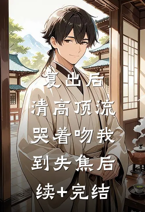 复出后，清高顶流哭着吻我到失焦后续+完结