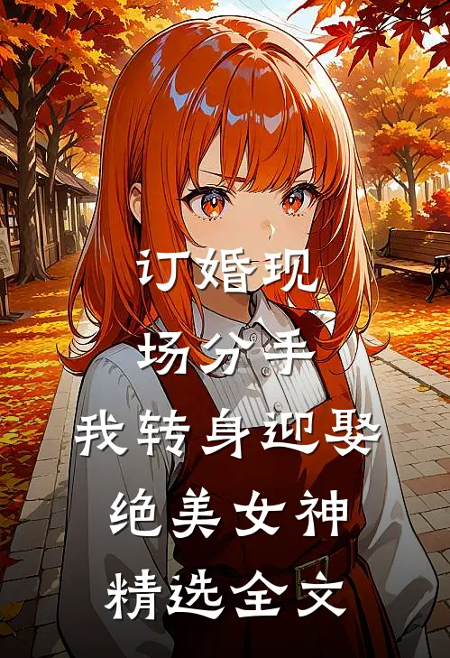 订婚现场分手，我转身迎娶绝美女神精选全文