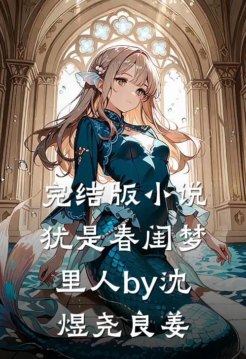 完结版小说犹是春闺梦里人by沈煜尧良姜