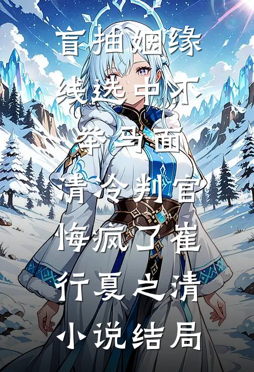 盲抽姻缘线选中不举马面，清冷判官悔疯了崔行夏之清小说结局
