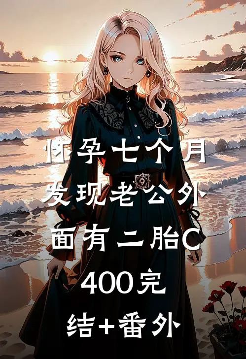 怀孕七个月，发现老公外面有二胎C400完结+番外