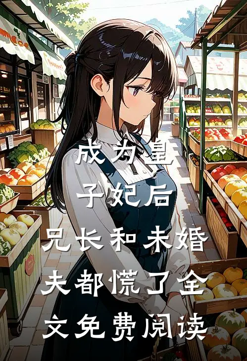 成为皇子妃后，兄长和未婚夫都慌了全文免费阅读