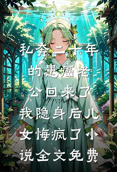 私奔二十年的患癌老公回来了，我隐身后儿女悔疯了小说全文免费