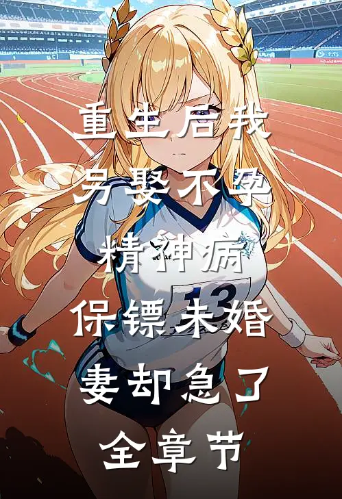 重生后我另娶不孕精神病，保镖未婚妻却急了全章节