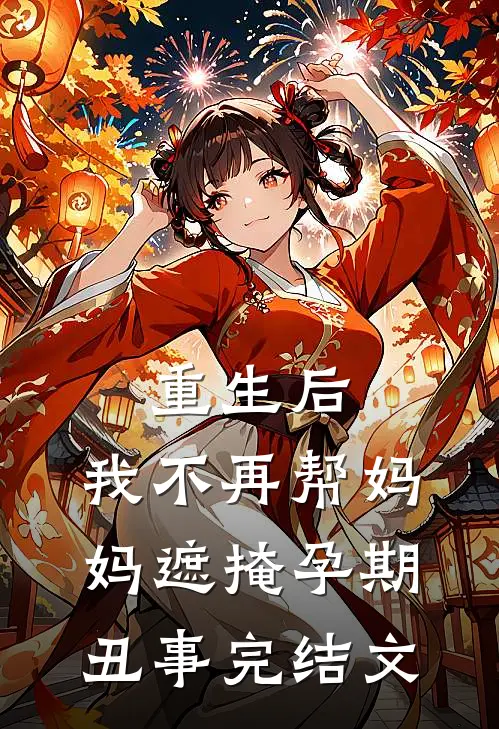 重生后，我不再帮妈妈遮掩孕期丑事完结文
