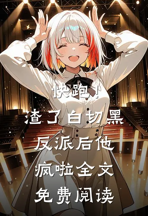 快跑！渣了白切黑反派后，他疯啦全文免费阅读