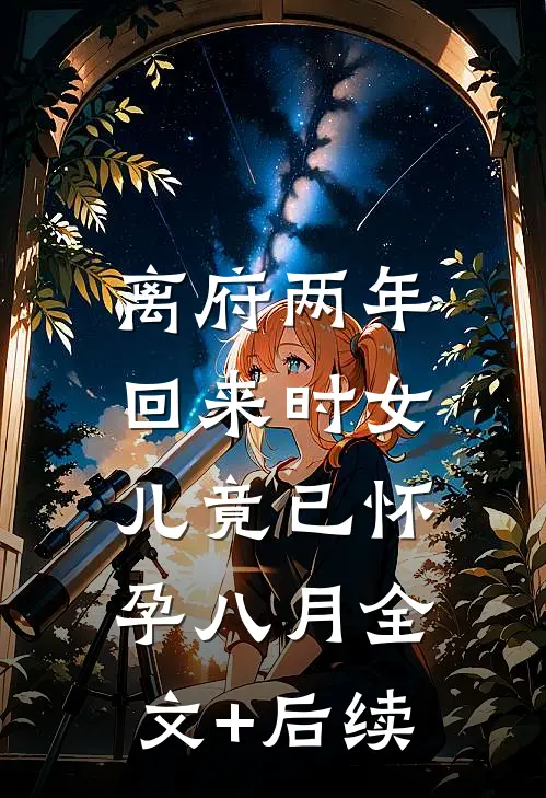离府两年，回来时女儿竟已怀孕八月全文+后续