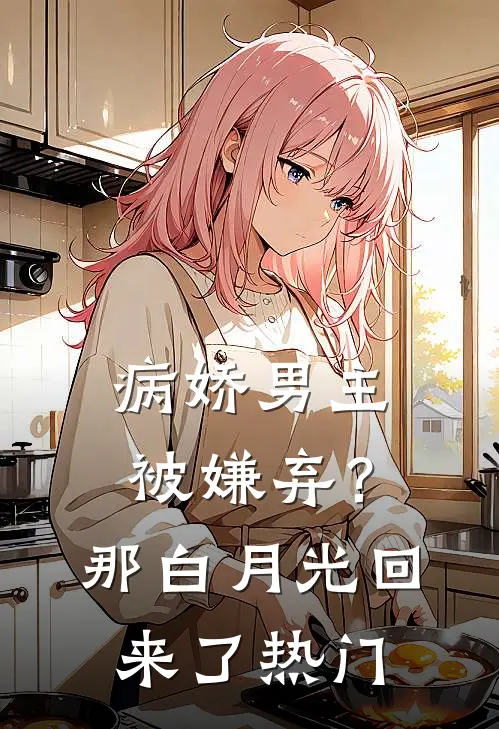 病娇男主被嫌弃？那白月光回来了热门