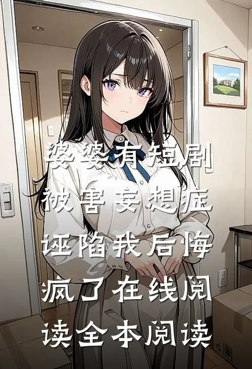 婆婆有短剧被害妄想症，诬陷我后悔疯了在线阅读全本阅读