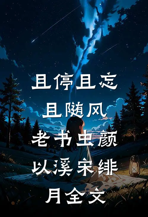 且停且忘且随风: 老书虫颜以溪宋绯月全文