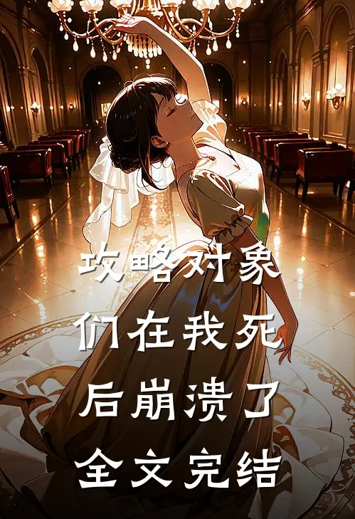 攻略对象们在我死后崩溃了全文完结
