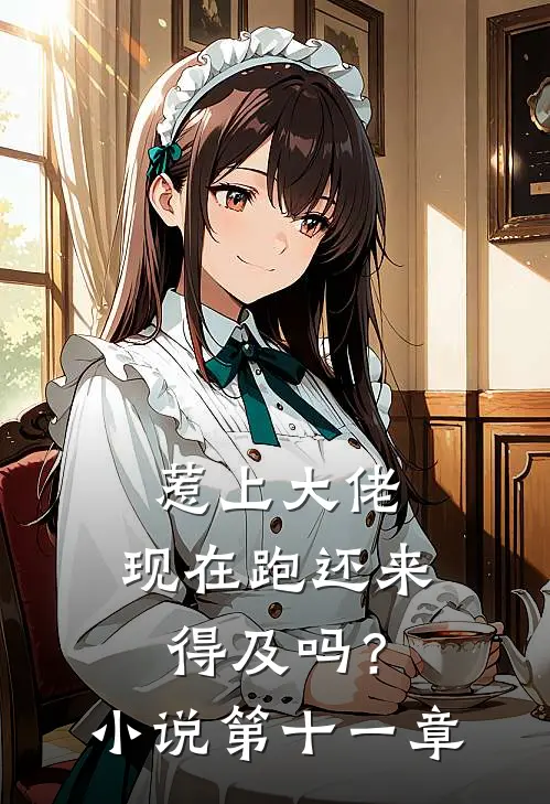 惹上大佬，现在跑还来得及吗？小说第十一章