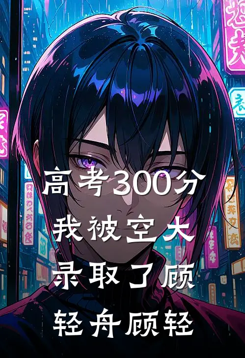 高考300分，我被空大录取了顾轻舟顾轻
