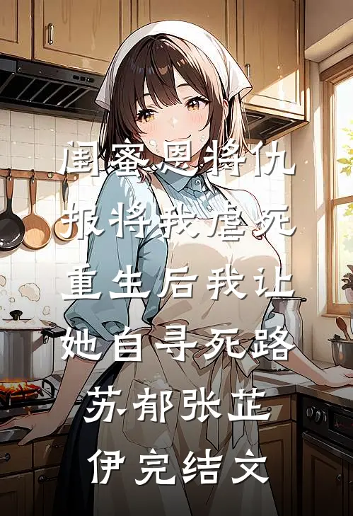 闺蜜恩将仇报将我虐死，重生后我让她自寻死路苏郁张芷伊完结文