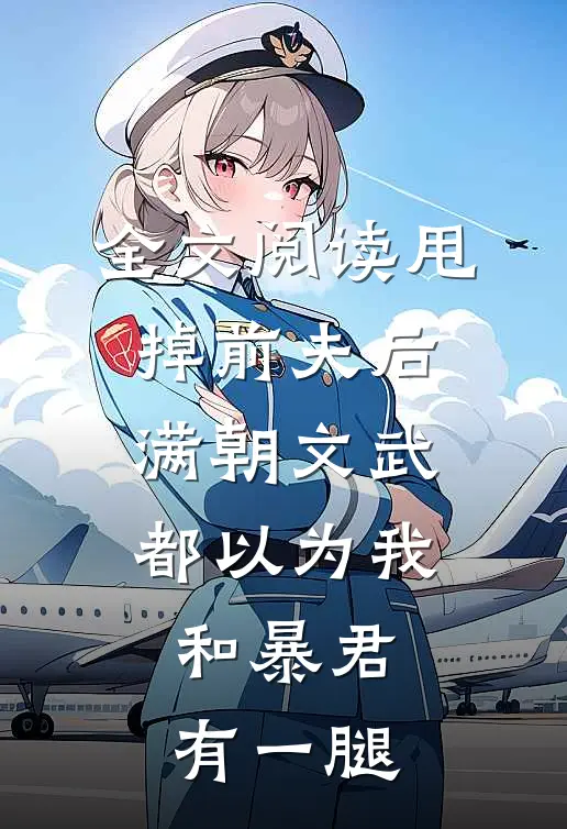 全文阅读甩掉前夫后，满朝文武都以为我和暴君有一腿