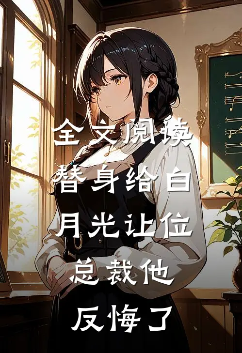 全文阅读替身给白月光让位，总裁他反悔了