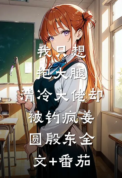 我只想抱大腿，清冷大佬却被钓疯姜圆殷东全文+番茄