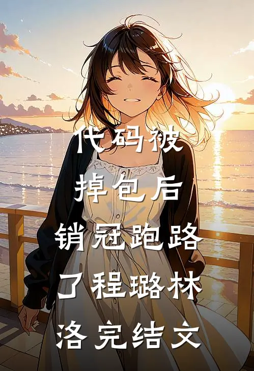 代码被掉包后，销冠跑路了程璐林洛完结文