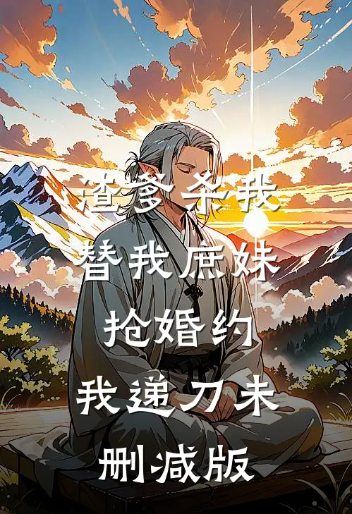 渣爹杀我替我庶妹抢婚约，我递刀未删减版