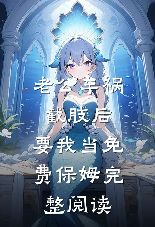 老公车祸截肢后，要我当免费保姆完整阅读