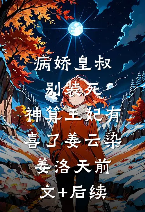 病娇皇叔别装死，神算王妃有喜了姜云染姜洛天前文+后续