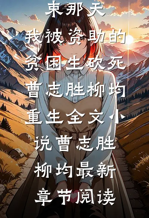 高考结束那天，我被资助的贫困生砍死曹志胜柳均重生全文小说曹志胜柳均最新章节阅读