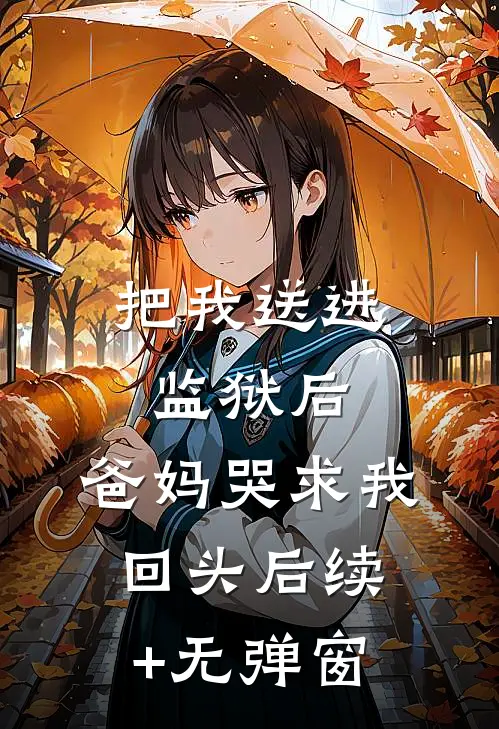 把我送进监狱后，爸妈哭求我回头后续+无弹窗