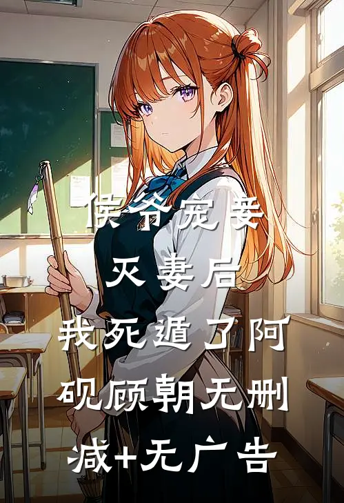 侯爷宠妾灭妻后，我死遁了阿砚顾朝无删减+无广告