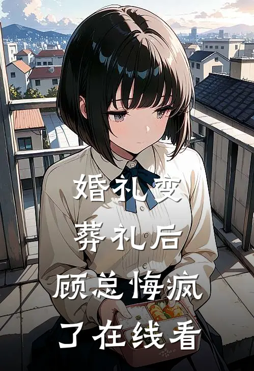 婚礼变葬礼后，顾总悔疯了在线看
