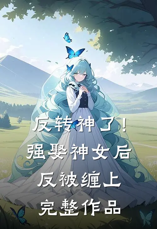 反转神了！强娶神女后反被缠上完整作品
