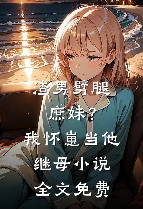 渣男劈腿庶妹？我怀崽当他继母小说全文免费