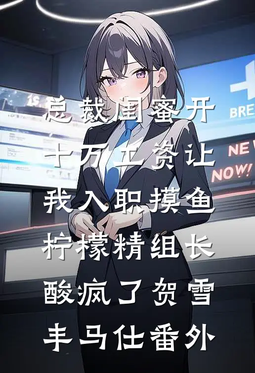 总裁闺蜜开十万工资让我入职摸鱼，柠檬精组长酸疯了贺雪丰马仕番外
