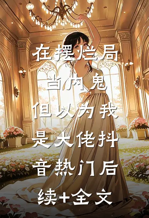 在摆烂局当内鬼，但以为我是大佬抖音热门后续+全文