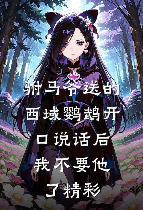 驸马爷送的西域鹦鹉开口说话后，我不要他了精彩