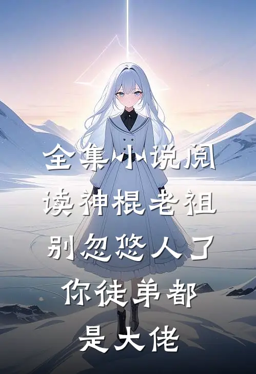 全集小说阅读神棍老祖别忽悠人了，你徒弟都是大佬